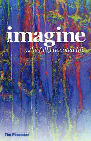 Imagine the Fully Devoted Life de Tim Passmore