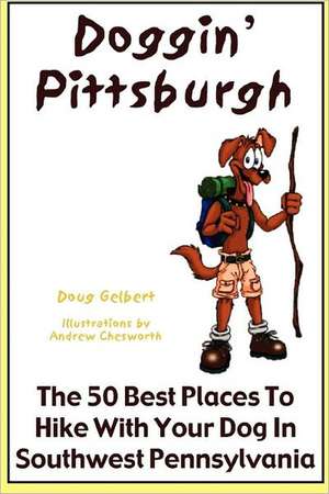 Doggin' Pittsburgh: The 50 Best Places to Hike with Your Dog in Southwest Pennsylvania de Doug Gelbert