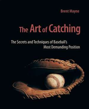 The Art of Catching de Brent Mayne