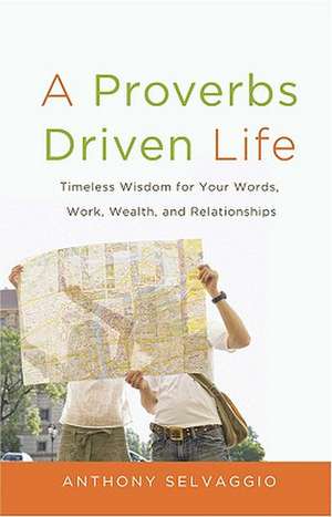 A Proverbs Driven Life: Timeless Wisdom for Your Words, Work, Wealth, and Relationships de Anthony Selvaggio