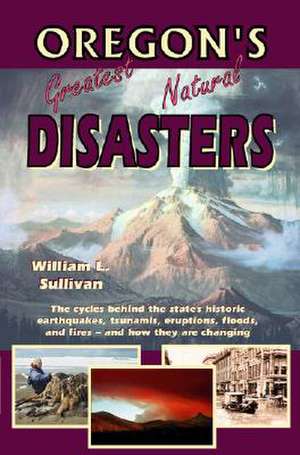 Oregon's Greatest Natural Disasters de William L. Sullivan