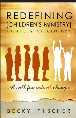 Redefining Children's Ministry in the 21st Century: A Call for Radical Change! de Becky Fischer