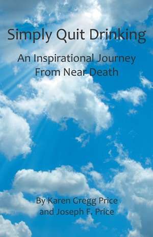 Simply Quit Drinking: An Inspirational Journey from Near Death de Karen Gregg Price