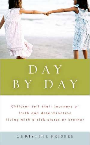 Day by Day, Children Tell Their Journeys of Faith and Determination Living with a Sick Sister or Brother de Christine Frisbee