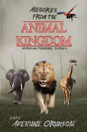 ALLEGORIES FROM THE ANIMAL KINGDOM de Adekunle M Orunsolu