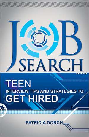 Job Search: Teen Interview Tips and Strategies to Get Hired de Patricia Dorch