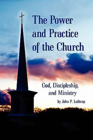 The Power and Practice of the Church: God, Discipleship, and Ministry de John P. Lathrop