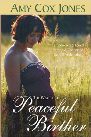 The Way of the Peaceful Birther: Seasonal, Grain-Based, Low Animal Product, Whole Foods Recipes de Amy Cox Jones