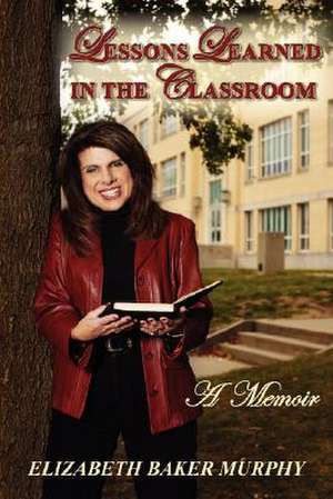 Lessons Learned in the Classroom de Elizabeth Baker Murphy