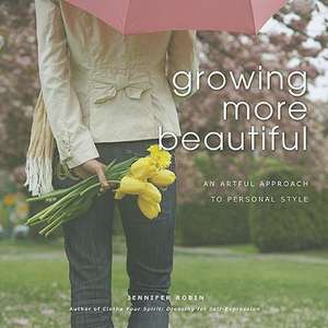 Growing More Beautiful: An Artful Approach to Personal Style de Jennifer Robin