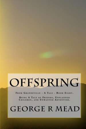 Offspring: Being A Tale of Friends, Unplanned Children, and Unwanted Adventure de George R. Mead