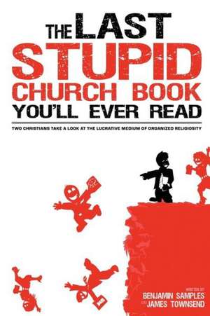 The Last Stupid Church Book You'll Ever Read: Two Christians Take a Look at the Lucrative Medium of Organized Religiosity de Benjamin Samples