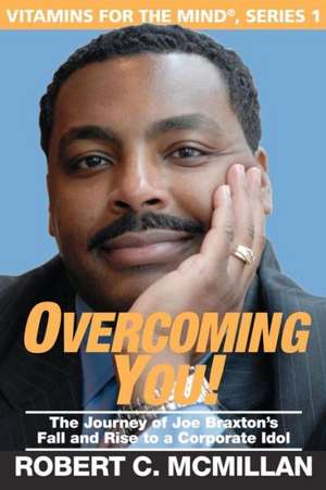 Overcoming You!: The Journey of Joe Braxton's Fall and Rise to a Corporate Idol de Robert C. McMillan