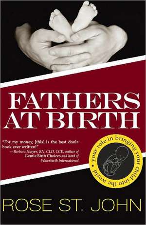 Fathers at Birth: Your Role in Bringing Your Child Into the World de Rose St John