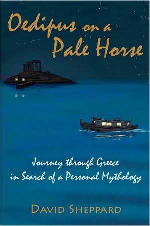 Oedipus on a Pale Horse: Greek Journey in Search of a Personal Mythology de David Sheppard