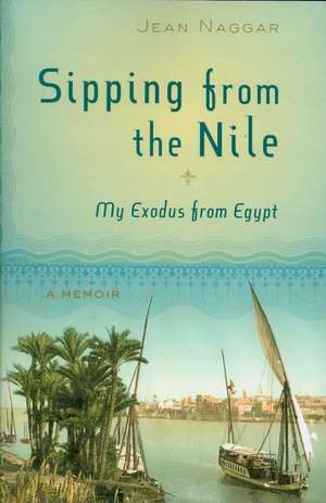 Sipping from the Nile: My Exodus from Egypt de Jean Naggar