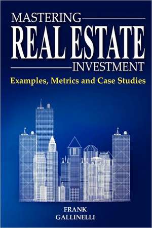 Mastering Real Estate Investment: Examples, Metrics and Case Studies de Frank Gallinelli