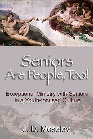 Seniors Are People, Too!: Exceptional Ministry with Seniors in a Youth-Focused Culture de J. D. Moseley