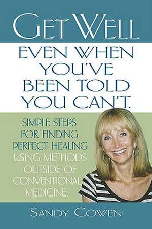 Get Well - Even When You've Been Told You Can't: Simple Steps for Finding Perfect Healing Using Methods Outside of Conventional Medicine de Sandy Cowen