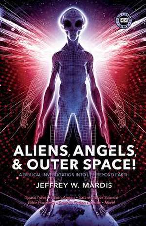 Aliens, Angels & Outer Space! a Biblical Investigation Into Life Beyond Earth de Jeffrey W. Mardis