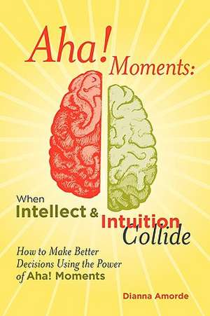 AHA! Moments: When Intellect and Intuition Collide de Dianna Lynn Amorde