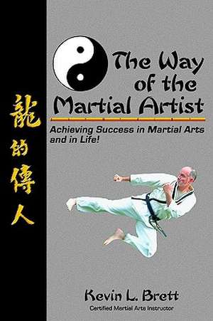 The Way of the Martial Artist: Achieving Success in Martial Arts and in Life! de Kevin L. Brett