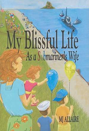 My Blissful Life: As a Submariner's Wife de Mj Allaire