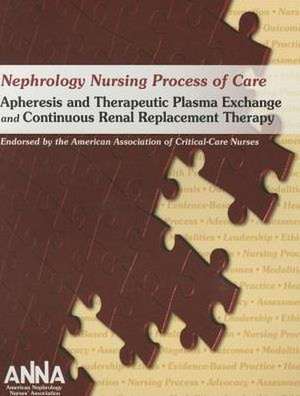 Nephrology Nursing Process of Care: Apheresis and Therapeutic Plasma Exchange and Continuous Renal Replacement Therapy 2011 de Anna