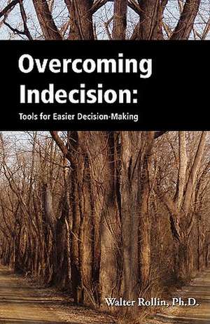 Overcoming Indecision: Tools for Easier Decision Making de Walter Rollin