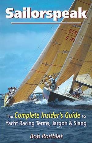 Sailorspeak: The Complete Insider's Guide to Yacht Racing Terms, Jargon & Slang de Bob Roitblat