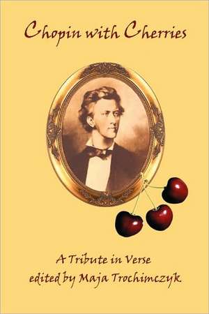 Chopin with Cherries: A Tribute in Verse de Maja Trochimczyk