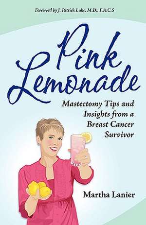 Pink Lemonade - Mastectomy Tips and Insights from a Breast Cancer Survivor de Martha Lanier