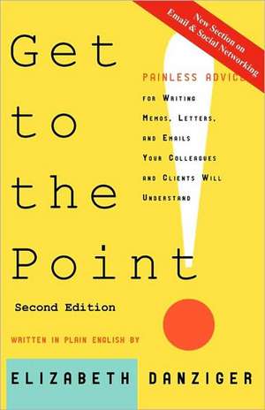 Get to the Point! Painless Advice for Writing Memos, Letters and Emails Your Colleagues and Clients Will Understand, Second Edition de Elizabeth Danziger