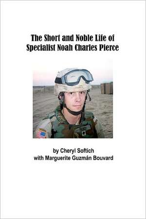 The Short and Noble Life of Specialist Noah Charles Pierce: Poems by Jiri Jirasek de Cheryl Softich