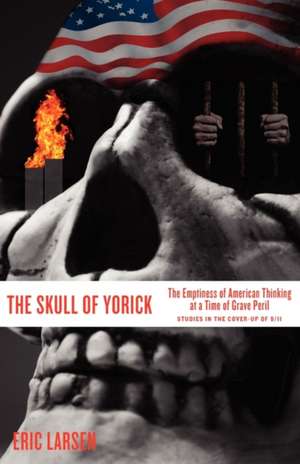 The Skull of Yorick: The Emptiness of American Thinking at a Time of Grave Peril de Eric Larsen