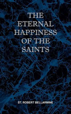 The Eternal Happiness of the Saints de St Robert Bellarmine