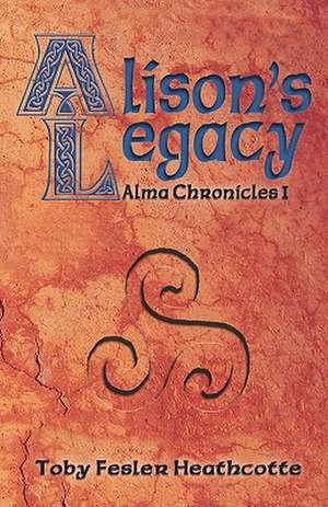 Alison's Legacy: Alma Chronicles de Toby Fesler Heathcotte