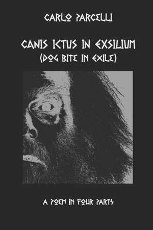 Canis Ictus in Exsilium: Translated from the Sermo Vulgaris, a Poem in Four Parts de Carlo Parcelli