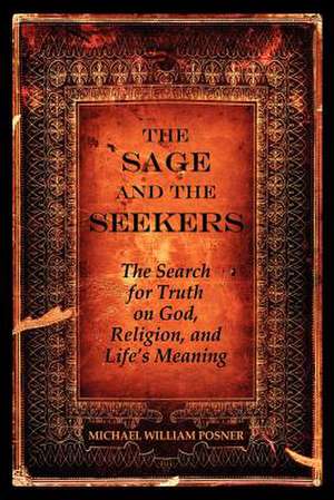 The Sage and the Seekers: The Search for Truth on God, Religion, and Life's Meaning de Michael William Posner