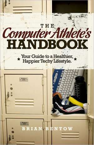 The Computer Athlete's Handbook: Your Guide to a Healthier, Happier Techy Lifestyle de Brian Bentow