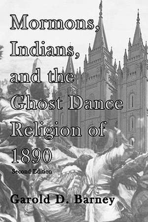 Mormons, Indians, and the Ghost Dance Religion of 1890 de Garold D Barney