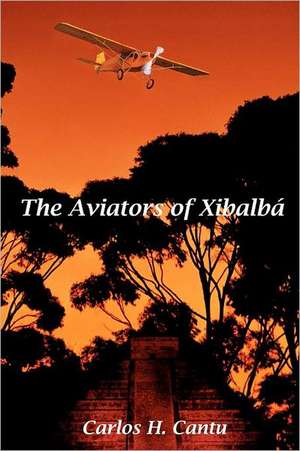 The Aviators of Xibalba: Recuerdos del Mexico de Los Anos 30's de Carlos H. Cantu