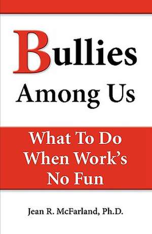 Bullies Among Us. What to Do When Work's No Fun de Jean R. McFarland