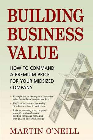 Building Business Value: How to Command a Premium Price for Your Midsized Company de Martin O'Neill