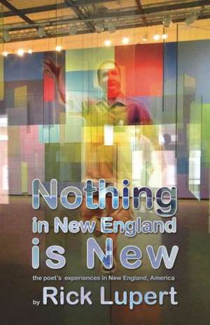 Nothing in New England Is New: The Poet's Experiences in New England, America de Rick Lupert