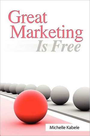 Great Marketing Is Free: Pilot Your Business to Profitability de Michelle Kabele