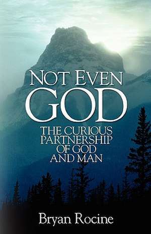 Not Even God: The Curious Partnership of God and Man de Bryan Rocine