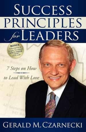 Success Principles for Leaders: 7 Steps on How to Lead with Love de Gerald M. Czarnecki