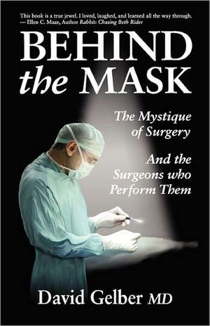 Behind the Mask: The Mystique of Surgery and the Surgeons Who Perform Them de David Gelber MD