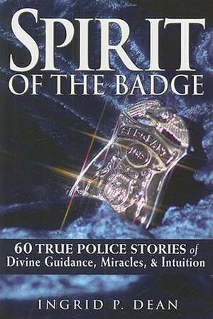 Spirit of the Badge: 60 True Police Stories of Divine Guidance, Miracles, & Intuition de Ingrid P. Dean